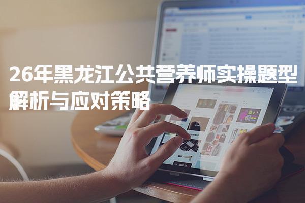 2026年黑龙江公共营养师实操题型解析与应对策略