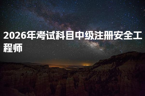 2026年考试科目中级注册安全工程师与备考策略