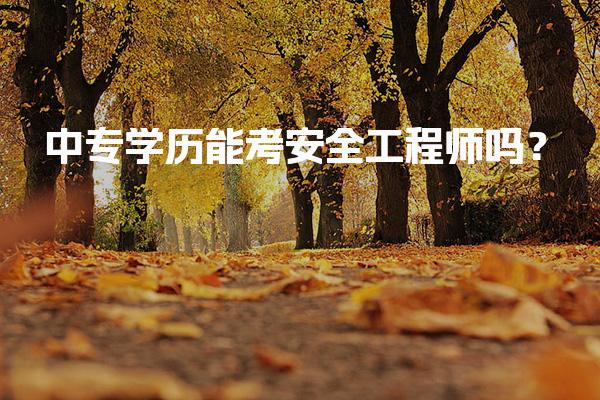 中专学历能考安全工程师吗？报考条件与路径