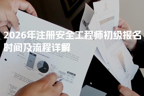 2026年注册安全工程师初级报名时间及流程详解