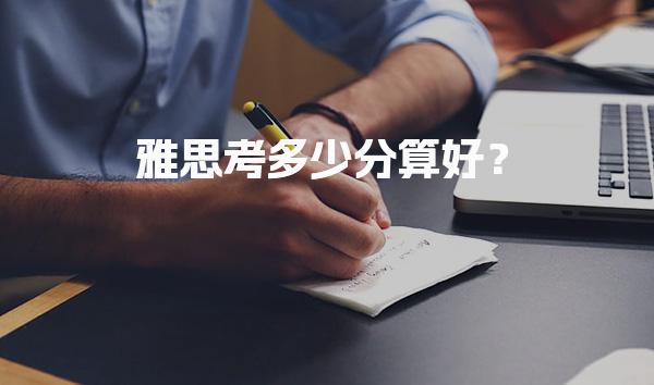雅思考多少分算好？申请分析