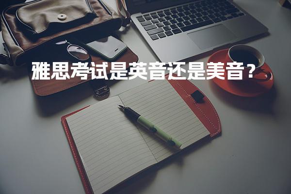 雅思考试是英音还是美音？