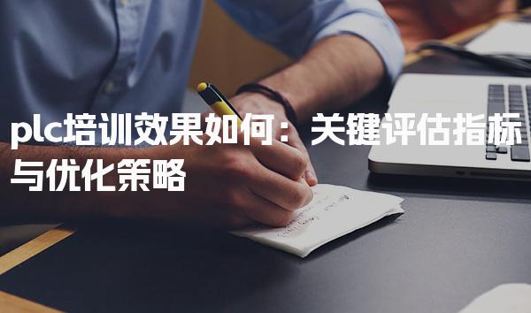 plc培训效果如何：关键评估指标与优化策略-PLC自动化工程师