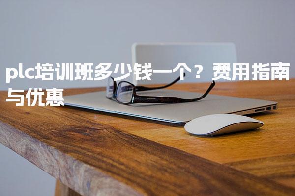 plc培训班多少钱一个？费用指南与优惠-PLC自动化工程师