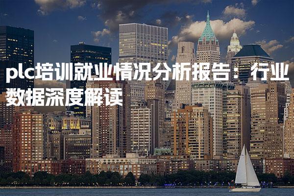 plc培训就业情况分析报告：行业数据深度解读-PLC自动化工程师