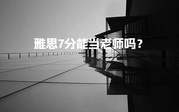 雅思7分能当老师吗？雅思老师门槛要求