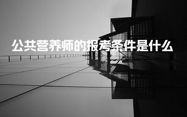 2026年公共营养师的报考条件是什么