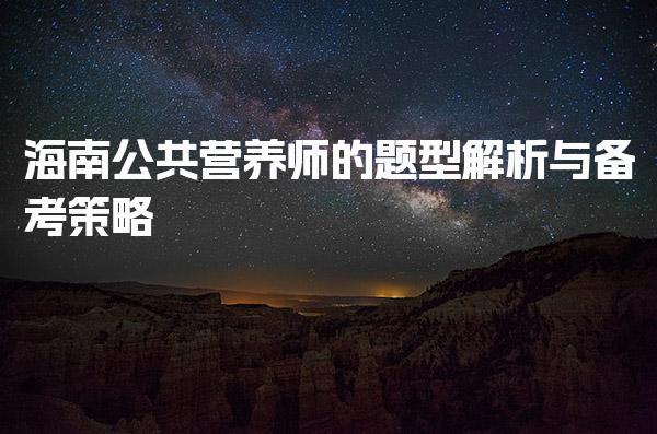 2026年海南公共营养师的题型解析与答题技巧与策略