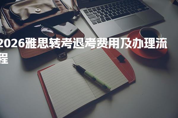 2026雅思转考退考费用及办理流程