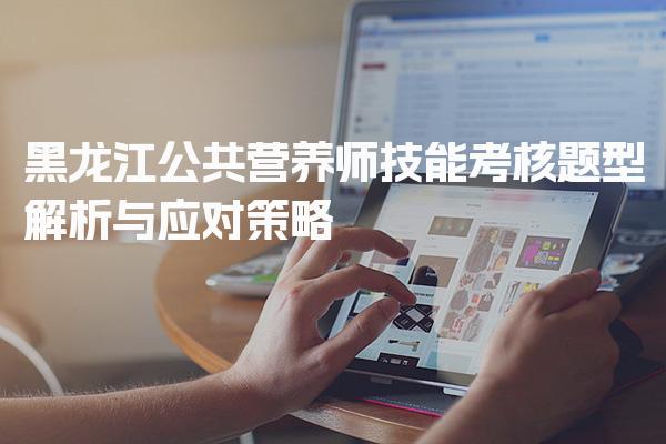 2026年黑龙江公共营养师技能考核题型