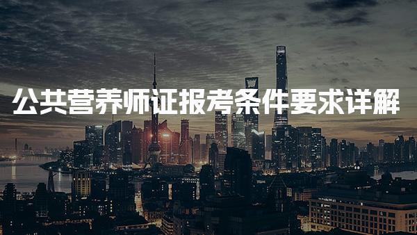 公共营养师证26年报考条件要求 公共营养师的报考方式