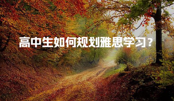高中生如何规划雅思学习？