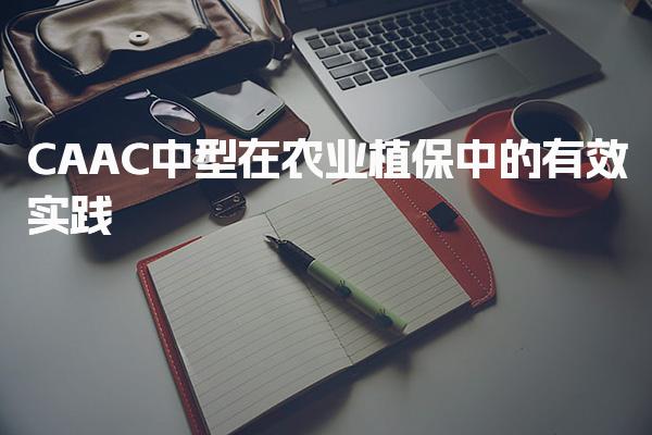 CAAC中型在农业植保中的有效实践-操作要点须知