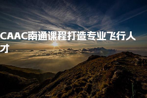 CAAC南通课程 打造专业飞行人才-报考条件说明