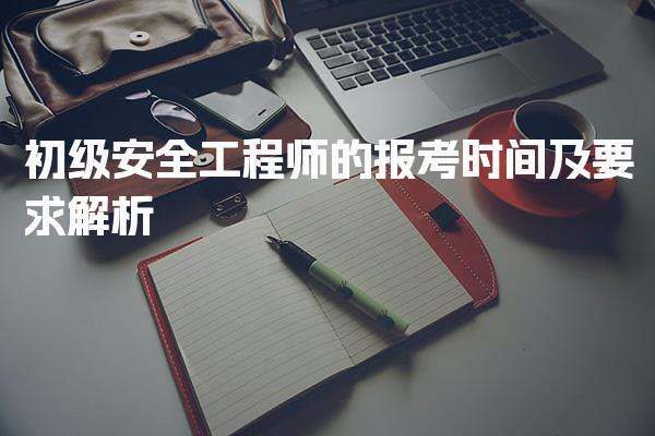 2026年初级安全工程师的报考时间及报考指南