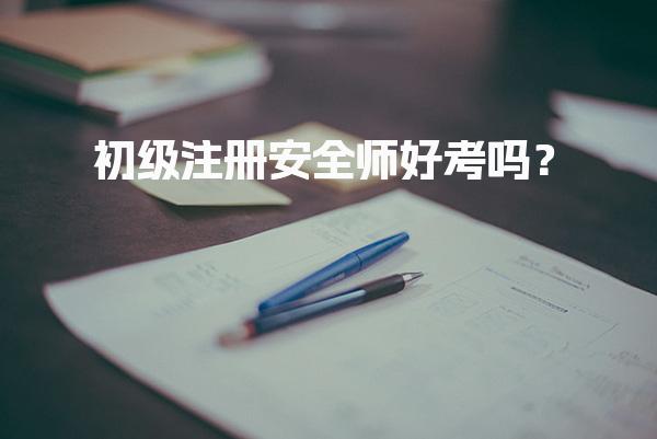 初级注册安全师好考吗？考试难度与通过率