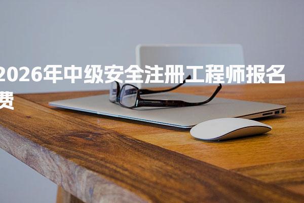 2026年中级安全注册工程师报名与费用预估