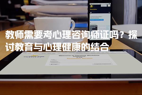 教师需要考心理咨询师证吗？探讨教育与心理健康的结合