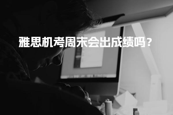 雅思机考周末会出成绩吗？出分时间表