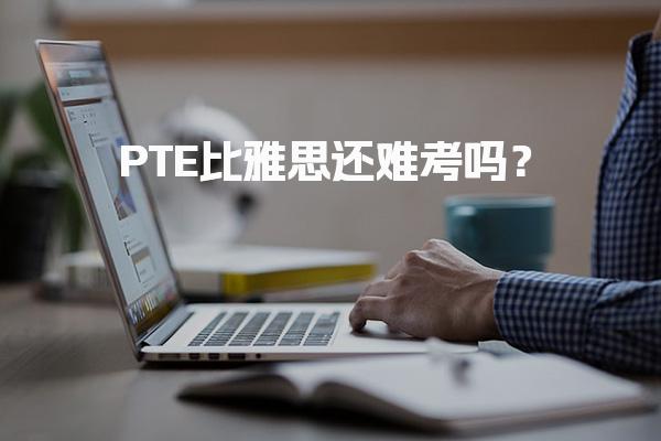 PTE比雅思还难考吗？考试内容分析