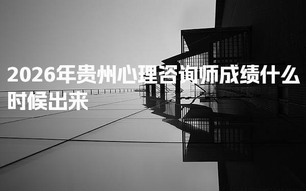 2026年贵州心理咨询师成绩什么时候出来