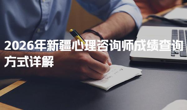 2026年新疆心理咨询师成绩查询方式详解
