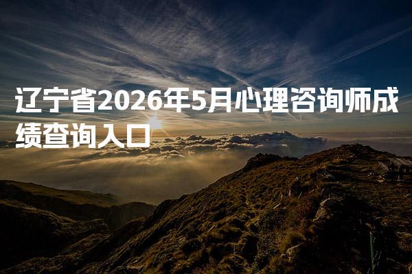辽宁省2026年心理咨询师成绩查询入口