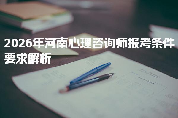 2026年河南心理咨询师报考条件要求解析