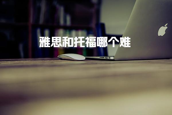 雅思和托福哪个难 各科目题型与考察重点