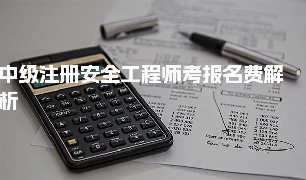 2026年中级注册安全工程师考报名费解析及备考指南
