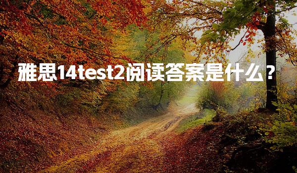 雅思14test2閱讀答案是什么？