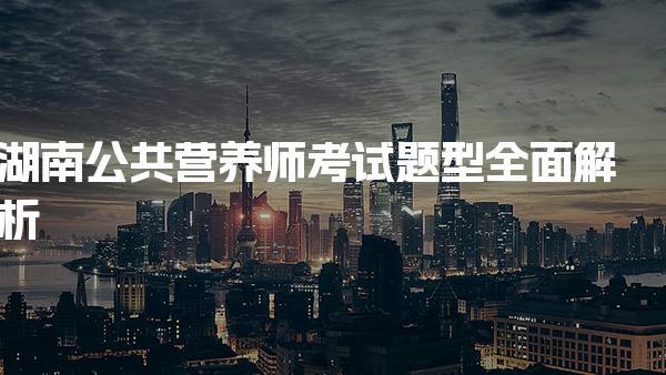 2026年湖南公共營養師考試題型 技能考核內容分析