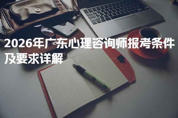 2026年廣東心理咨詢師報考條件及要求詳解