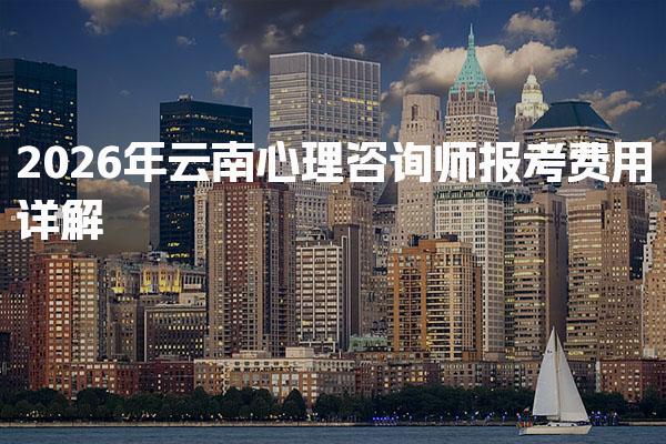2026年云南心理咨詢師報考費用及考試培訓費用