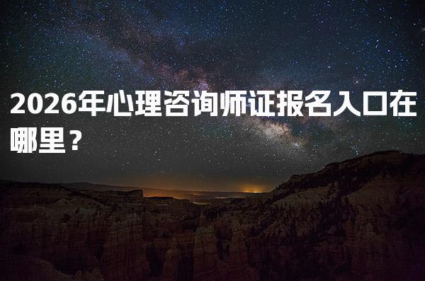 2026年心理咨詢師證報名入口在哪里？詳解報考流程與條件