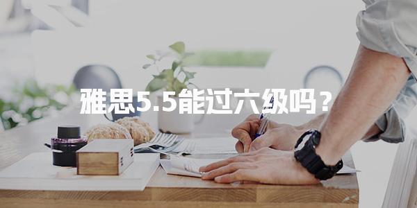 雅思5.5能過六級嗎？考試內容進行備考