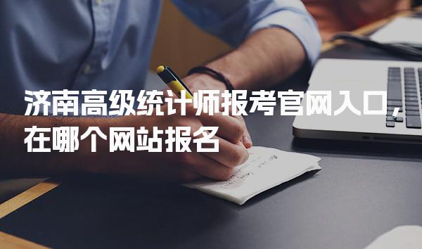 济南高级统计师报考官网入口，在哪个网站报名