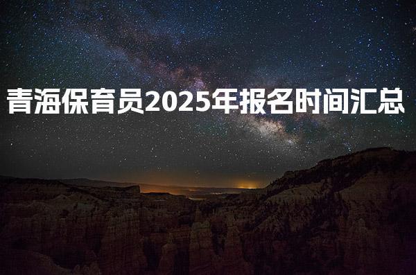青海保育员2025年报名时间汇总 报名条件与流程说明