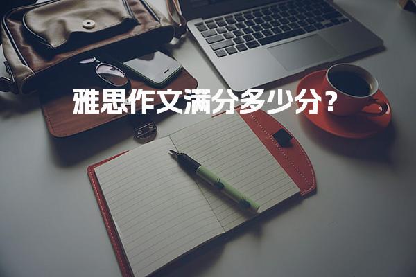 雅思作文满分多少分？备考雅思写作
