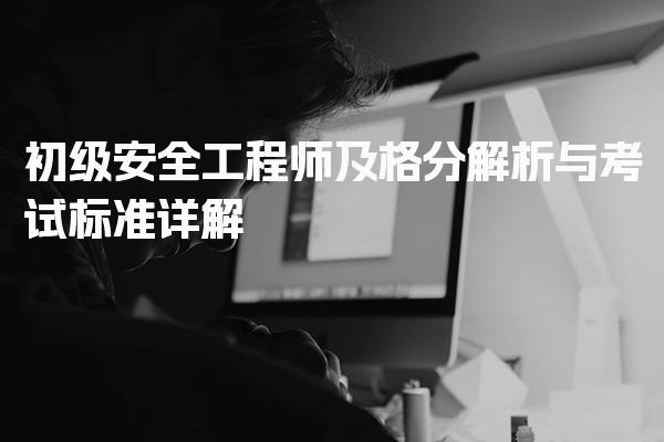 初级安全工程师及格分解析与考试标准