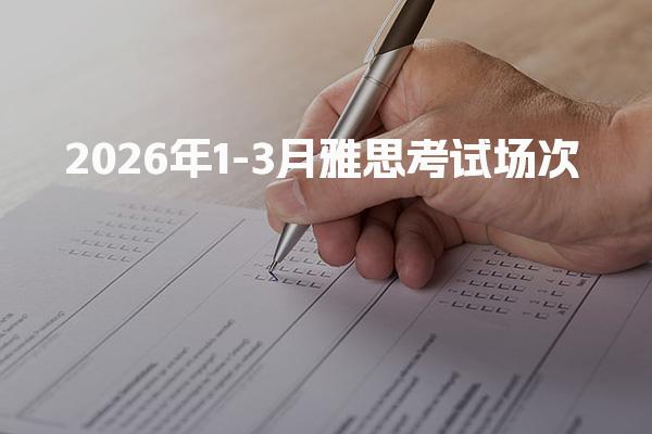 2026年1-3月雅思考试场次 两个关键报考时间节点