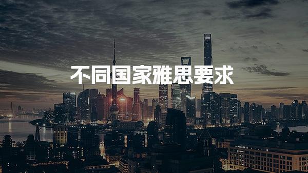 不同国家雅思要求 雅思考试及格分数线