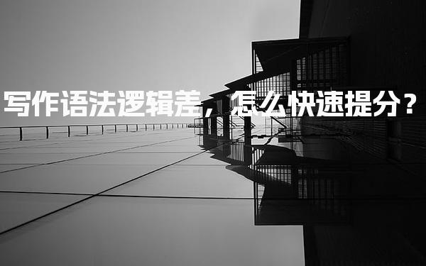 写作语法逻辑差，怎么快速提分？