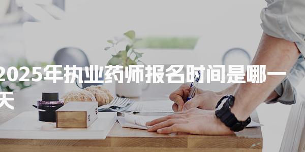 2025年执业药师报名时间是哪一天，新手报名指南