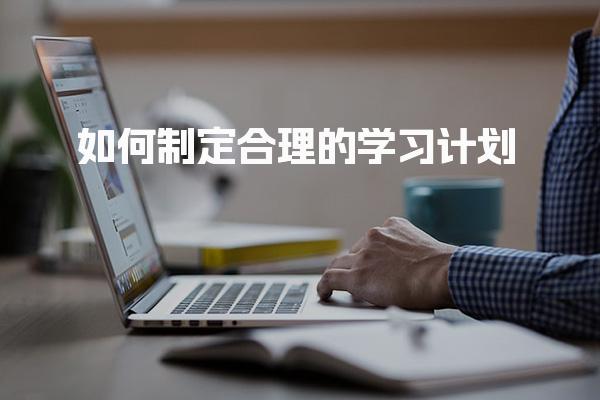 如何制定合理的学习计划 高效执行计划的策略