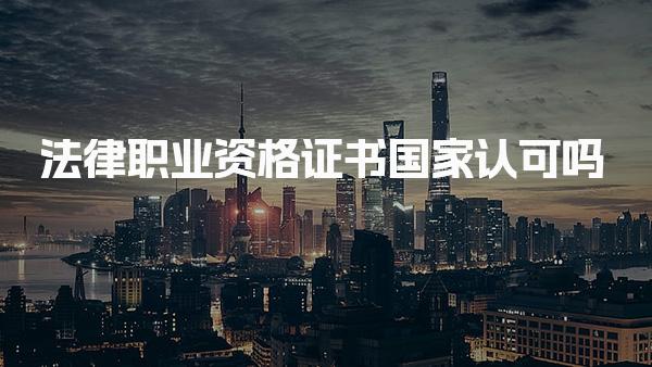 法律职业资格证书国家认可吗，考试难度大吗