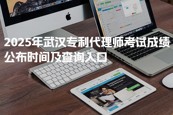 2025年武汉专利代理师考试成绩公布时间及查询入口