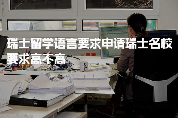 瑞士留学语言要求，申请瑞士名校要求高不高