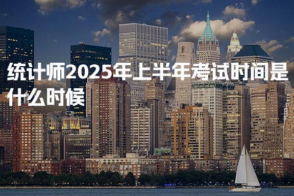 统计师2025年上半年考试时间是什么时候