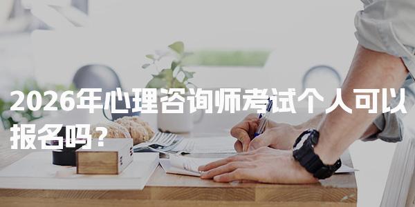 2026年心理咨询师考试个人可以报名吗？报考流程与要求